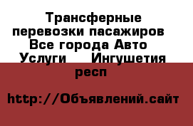 Трансферные перевозки пасажиров - Все города Авто » Услуги   . Ингушетия респ.